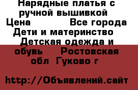 Нарядные платья с ручной вышивкой › Цена ­ 2 000 - Все города Дети и материнство » Детская одежда и обувь   . Ростовская обл.,Гуково г.